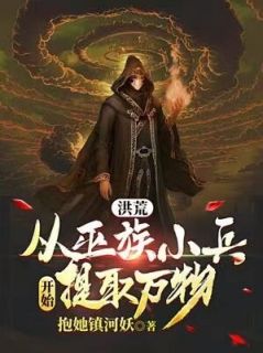 抱她镇河妖写的小说洪荒：从巫族小兵开始提取万物在线阅读