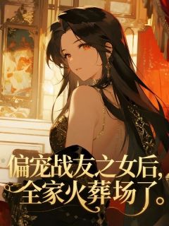 偏宠战友之女后，全家火葬场了小说免费版阅读抖音热文