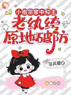 小祖宗家中称王，老纨绔原地破防在哪免费看，孟观序孟六六小说章节目录阅读