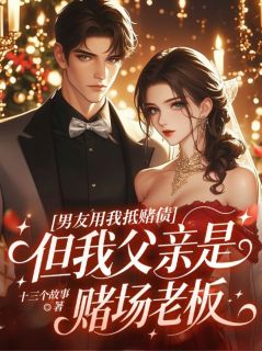 露娜艾丽丝全集小说_男友用我抵赌债，但我父亲是赌场老板完结版阅读-二筒文学网