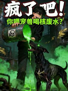 疯了吧！你喂宠兽喝核废水？全本小说（疯了吧！你喂宠兽喝核废水？）全文阅读