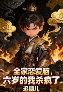 全家恋爱脑，六岁的我杀疯了免费章节全家恋爱脑，六岁的我杀疯了点我搜索全章节小说