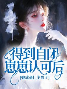 值得熬夜看完的得到自闭崽崽认可后，她成豪门主母了小说阅读