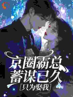 京圈霸总蓄谋已久，只为娶我孟溪容岁朝京圈霸总蓄谋已久，只为娶我全文免费阅读【完整章节】
