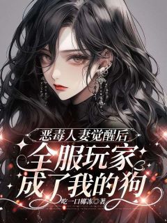 恶毒人妻觉醒后，全服玩家成了我的狗小说_恶毒人妻觉醒后，全服玩家成了我的狗小说结局阅读