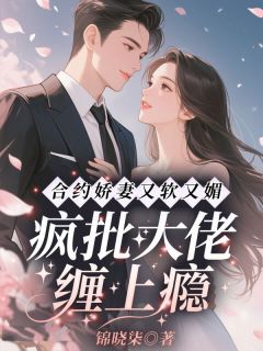 合约娇妻又软又媚，疯批大佬缠上瘾抖音全本小说黎枝月薄司淮抖音免费章节阅读