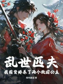 乱世匹夫，我囤货娇养了两个敌国公主！小说(完整版)-秦三丰美娘章节阅读