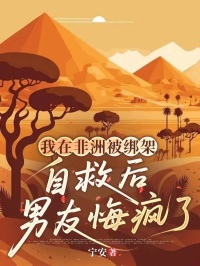 我在非洲被绑架，自救后男友悔疯了小说最新章节-主角江晚谢砚全文免费阅读