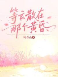 等云散在那个黄昏(吟春山小说)小说最新章节-二筒文学网