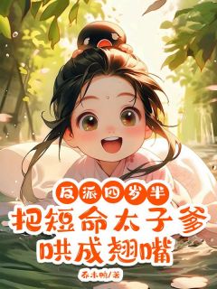 抖音反派四岁半，把短命太子爹哄成翘嘴小说章节阅读