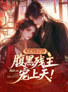 精品小说穿成下堂妃？腹黑残王宠上天！全文目录畅读