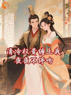 热门推荐清冷权贵缠上我，夜夜不停吻by习含小说正版在线