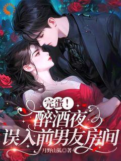 老书虫看了N遍的完蛋！醉酒夜，误入前男友房间最新章节