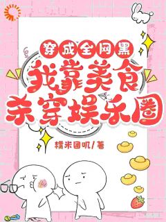 抖音穿成全网黑，我靠美食杀穿娱乐圈by糯米团叽在线阅读
