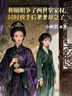 和嫡姐争了两世掌家权，同时放手后爹爹却急了全本小说（和嫡姐争了两世掌家权，同时放手后爹爹却急了）全文阅读