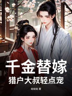 书荒推荐千金替嫁，猎户大叔轻点宠(林若若赵长风)在线试读