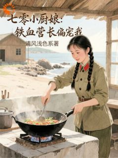 好书推荐七零小厨娘：铁血营长偏宠我苏念薇顾怀铮全文在线阅读