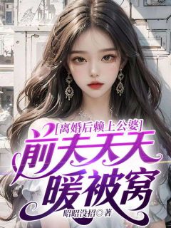 小说推荐离婚后赖上公婆前夫天天暖被窝完结版全章节阅读