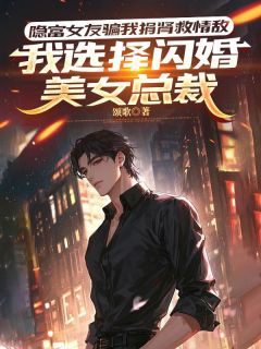 书荒必备隐富女友骗我捐肾救情敌，我选择闪婚美女总裁全文章节阅读