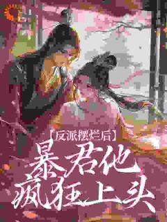 反派摆烂后，暴君他疯狂上头阮微雪君宸砚全章节完结版在线阅读