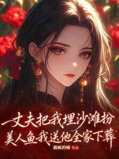 丈夫把我埋沙滩扮美人鱼，我送他全家下葬苏念陆司宴大结局小说全章节阅读