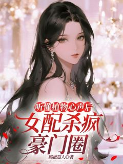 听懂植物心声后，女配杀疯豪门圈章节目录小说-秦桑傅时聿免费阅读全文