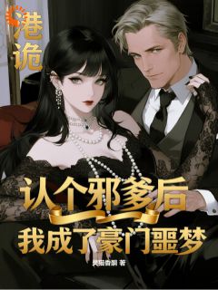 港诡：认个邪爹后我成了豪门噩梦全集小说_苏诗珞莱克特完结版阅读