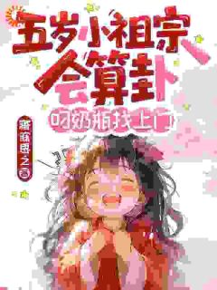 精品小说五岁小祖宗会算卦！叼奶瓶找上门全文目录畅读-二筒文学网