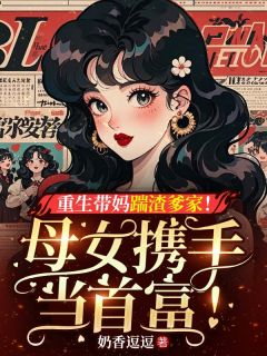 好文热推小说重生带妈踹渣爹家！母女携手当首富！主角江南柚沈玉兰全文在线阅读-二筒文学网