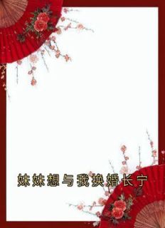 好文热推小说妹妹想与我换婚长宁主角长宁岁宁全文在线阅读