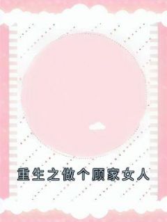 重生之做个顾家女人小说百度云完整章节列表免费阅读